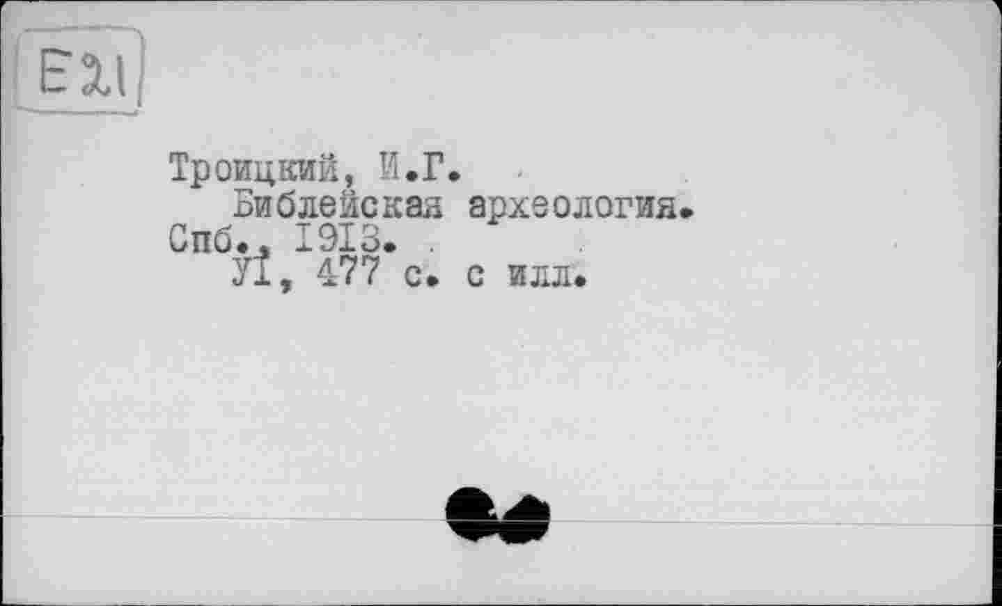 ﻿Троицкий, И.Г.
Библейская археология Спб.. 1913. .
УІ, 477 с. с илл.